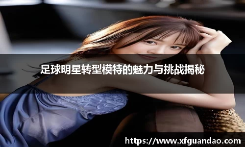 足球明星转型模特的魅力与挑战揭秘